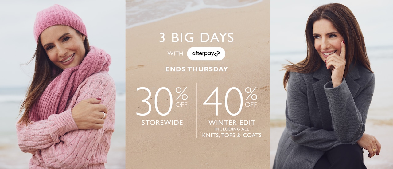 3 Big Days With Afterpay. Ends Thursday. 30% Off Storewide. 40% Off Winter Edit Inlcuding All Knits, Tops & Coats.