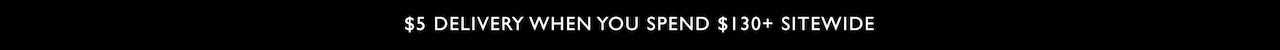 $5 delivery when you spend $130+ sitewide