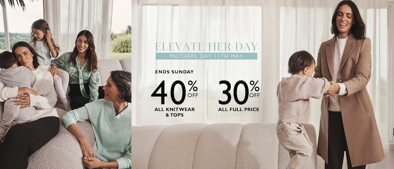 Elevate Her Day. Mother's Day 11th May. 40% Off All Knitwear & Tops Ends Sunday | 30% Off All Full Price