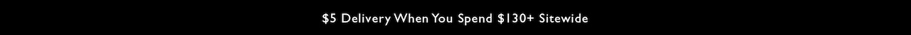 $5 Delivery when you spend $130+ sitewide