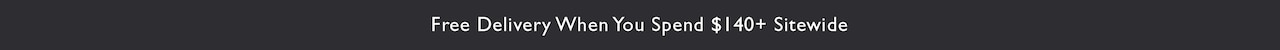 Free Delivery when you spend $140+ sitewide