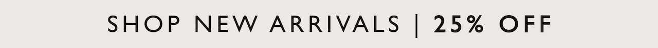Shop New Arrivals | 25% Off