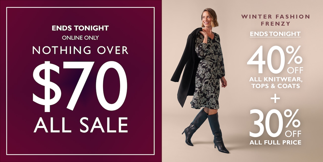 Online Only | Ends Monday. Nothing Over $70 All Sale. Winter Fashion Frenzy | Ends Tonight. 40% Off All Knitwear, Tops & Coats + 30% Off All Full Price.