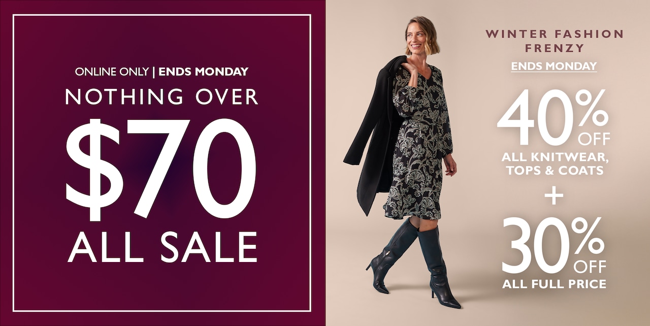 Online Only | Ends Monday. Nothing Over $70 All Sale. Winter Fashion Frenzy | Ends Monday. 40% Off All Knitwear, Tops & Coats + 30% Off All Full Price.