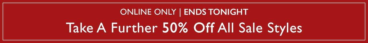 Online Only | Ends Tonight. Take A Further 50% Off All Sale Styles.