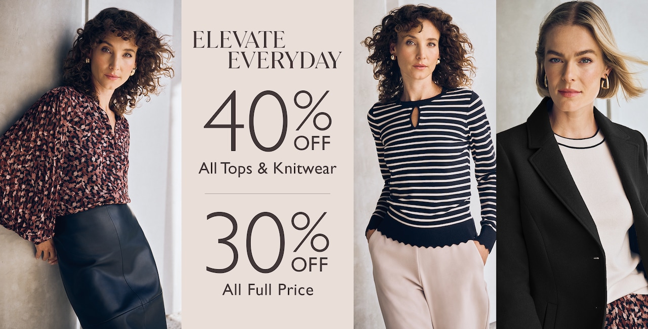 Elevate Everyday. 40% Off All Tops & Knitwear | 30% Off All Full Price.