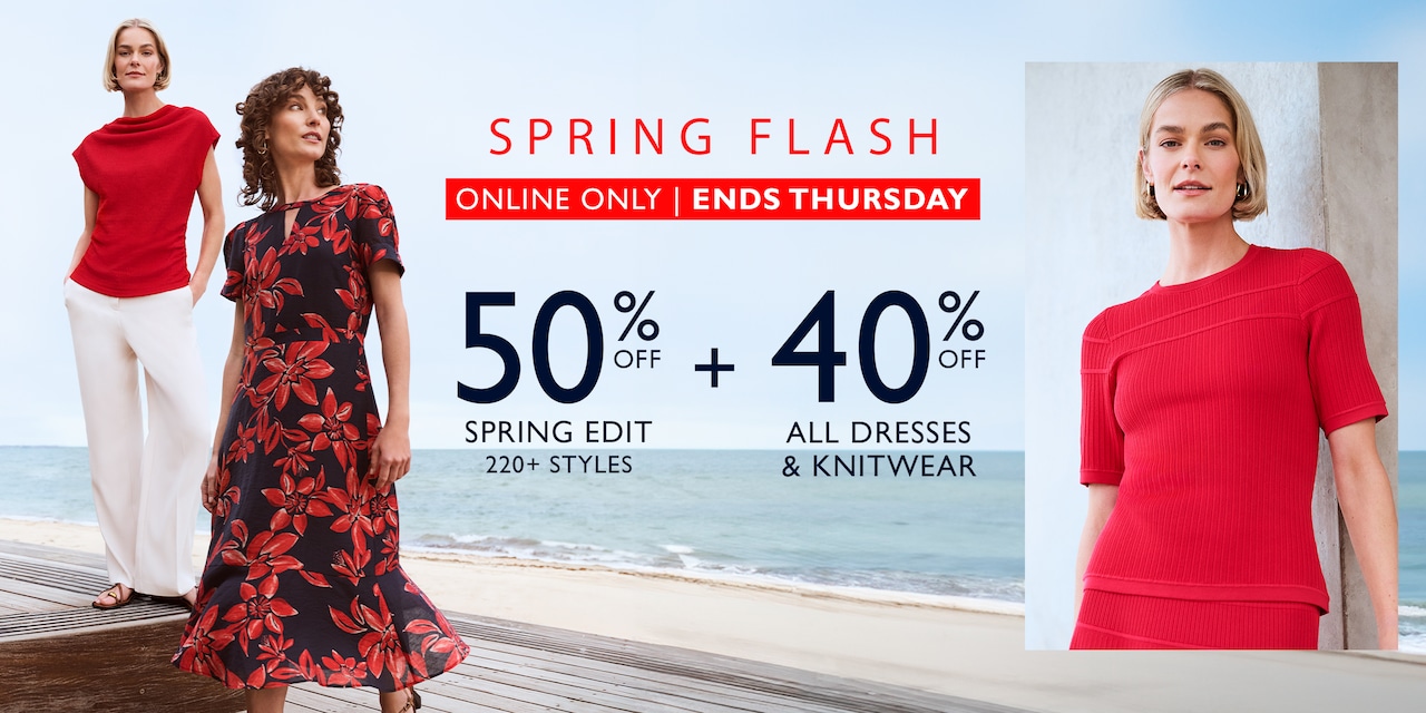 Spring Flash. Online Only | Ends Thursday. 50% Off Spring Edit + 40% Off All Dresses & Knitwear.