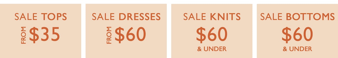 Sale Tops From $35. Sale Dresses From $60. Sale Knits $60 & Under. Sale Bottoms $60 & Under.