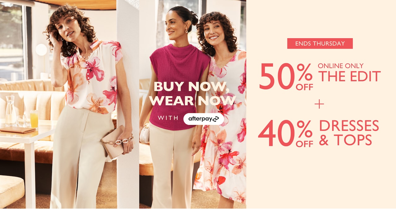 Buy Now Wear Now with Afterpay. Ends Thursday 50% Off The Edit Online Only | 40% Off Dresses & Tops.