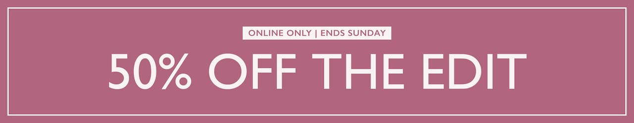 50% Off The Edit. Online Only, Ends Sunday.