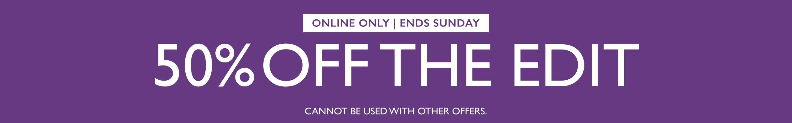 Online Only | Ends Sunday. 50% Off The Edit