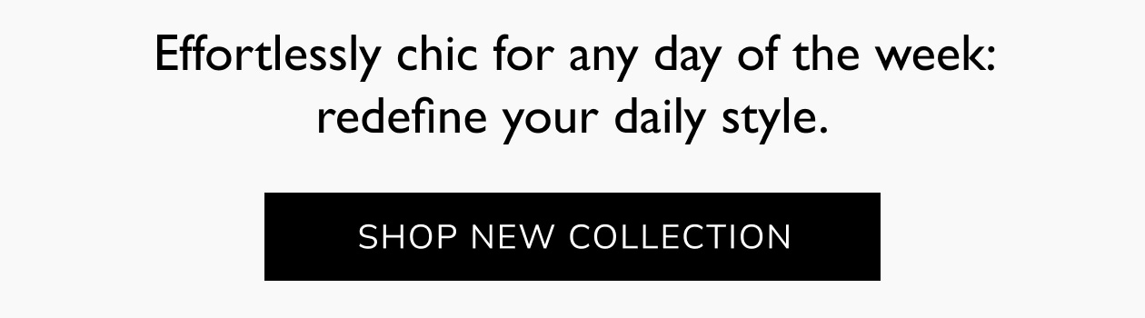 Effortlessly chic for any day of the week: redefine your daily style. Shop new collection.