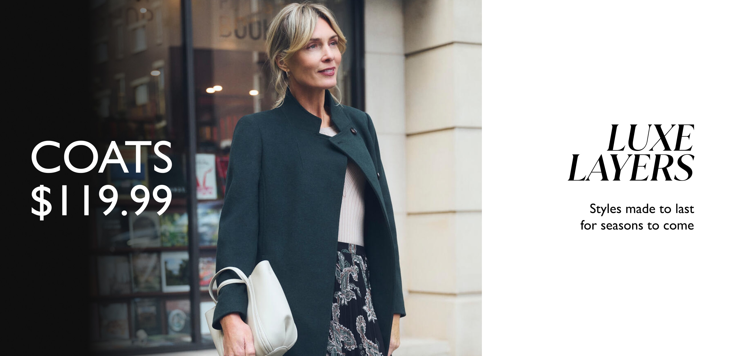 Coats $119.99. Luxe Layers. Styles made to last for seasons to come.
