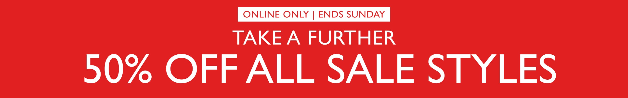 Online Only. Ends Sunday. Take A Further 50% Off All Sale Styles