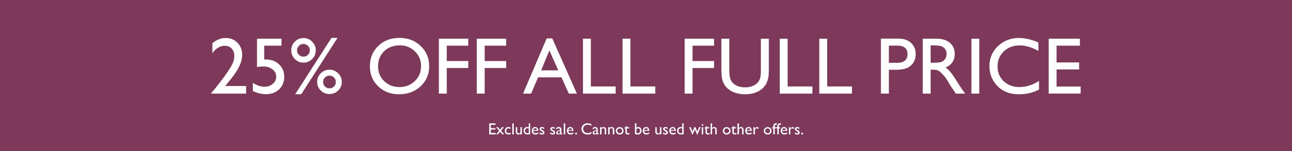 25% Off All Full Price. Cannot be used with other offers.