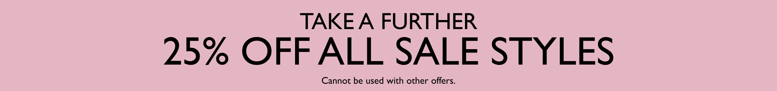 Take A Further 25% Off Sale Styles. Cannot be used with other offers.